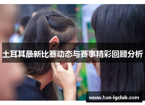 土耳其最新比赛动态与赛事精彩回顾分析