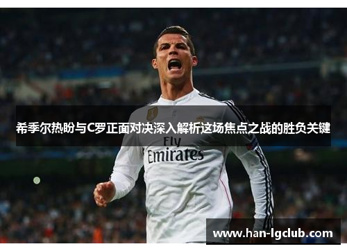 希季尔热盼与C罗正面对决深入解析这场焦点之战的胜负关键
