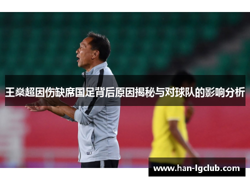 王燊超因伤缺席国足背后原因揭秘与对球队的影响分析