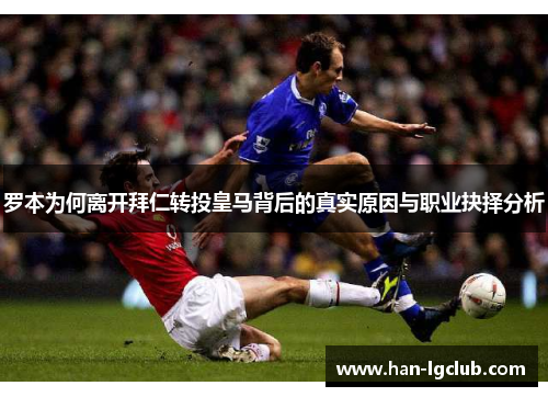 罗本为何离开拜仁转投皇马背后的真实原因与职业抉择分析