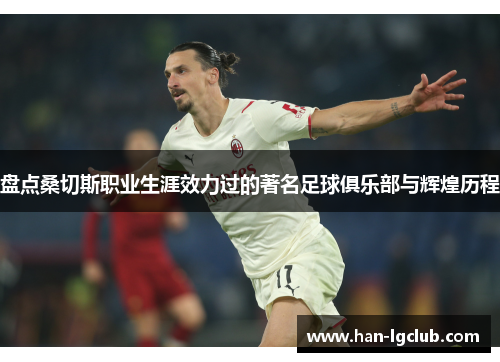 盘点桑切斯职业生涯效力过的著名足球俱乐部与辉煌历程