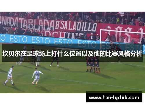 坎贝尔在足球场上打什么位置以及他的比赛风格分析