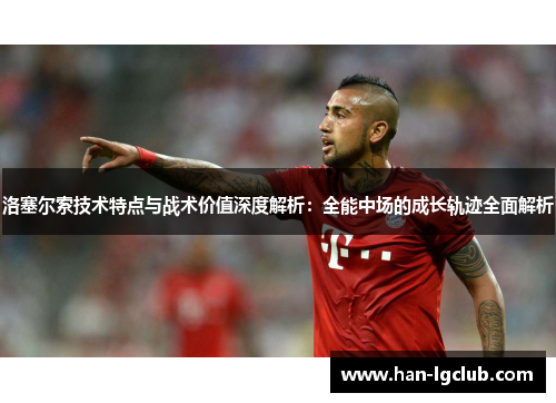 洛塞尔索技术特点与战术价值深度解析：全能中场的成长轨迹全面解析