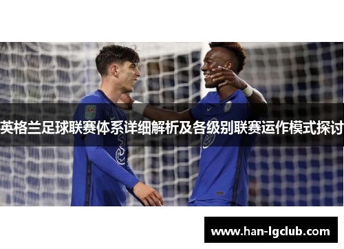 英格兰足球联赛体系详细解析及各级别联赛运作模式探讨