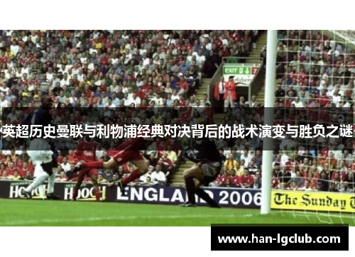 英超历史曼联与利物浦经典对决背后的战术演变与胜负之谜