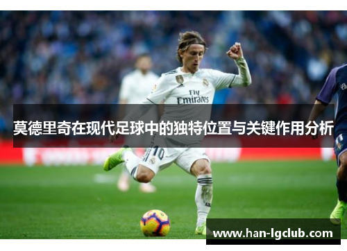 莫德里奇在现代足球中的独特位置与关键作用分析