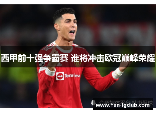西甲前十强争霸赛 谁将冲击欧冠巅峰荣耀