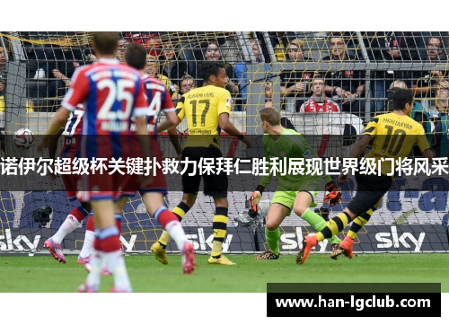 诺伊尔超级杯关键扑救力保拜仁胜利展现世界级门将风采 诺伊尔超级杯关键扑救力保拜仁胜利展现世界级门将风采