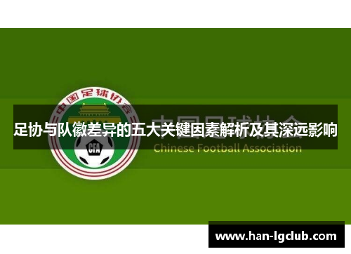 足协与队徽差异的五大关键因素解析及其深远影响