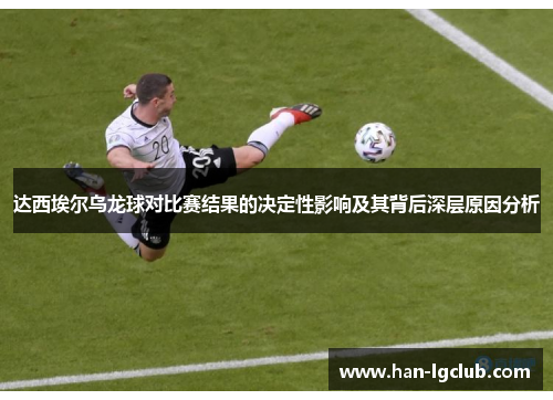 达西埃尔乌龙球对比赛结果的决定性影响及其背后深层原因分析