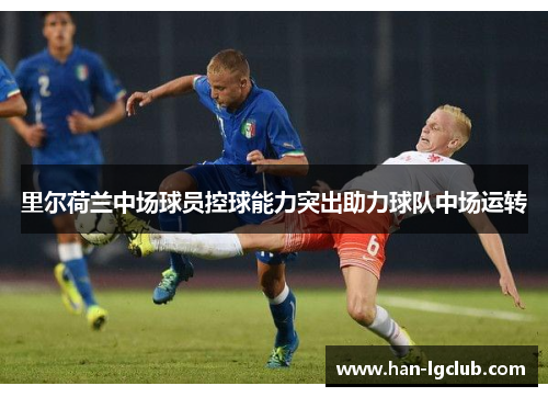 里尔荷兰中场球员控球能力突出助力球队中场运转