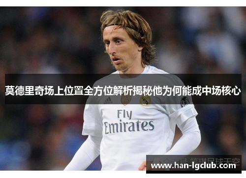 莫德里奇场上位置全方位解析揭秘他为何能成中场核心