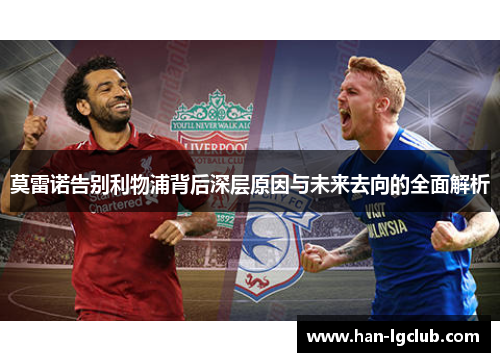 莫雷诺告别利物浦背后深层原因与未来去向的全面解析