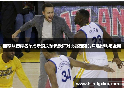 国家队伤停名单揭示顶尖球员缺阵对比赛走势的深远影响与全局