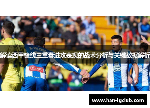 解读西甲锋线三重奏进攻表现的战术分析与关键数据解析