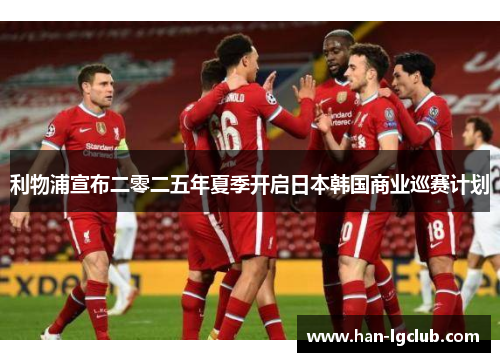 利物浦宣布二零二五年夏季开启日本韩国商业巡赛计划 利物浦宣布二零二五年夏季开启日本韩国商业巡赛计划