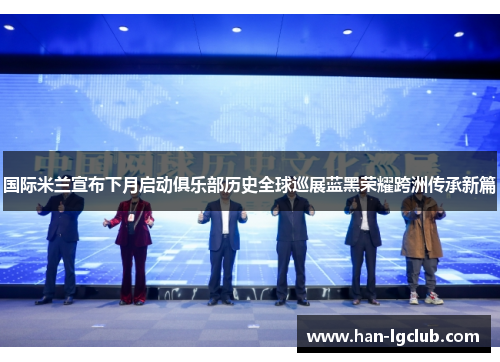 国际米兰宣布下月启动俱乐部历史全球巡展蓝黑荣耀跨洲传承新篇 国际米兰宣布下月启动俱乐部历史全球巡展蓝黑荣耀跨洲传承新篇