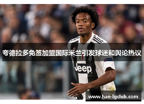 夸德拉多免签加盟国际米兰引发球迷和舆论热议 夸德拉多免签加盟国际米兰引发球迷和舆论热议