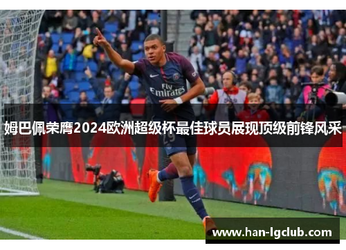 姆巴佩荣膺2024欧洲超级杯最佳球员展现顶级前锋风采 姆巴佩荣膺2024欧洲超级杯最佳球员展现顶级前锋风采