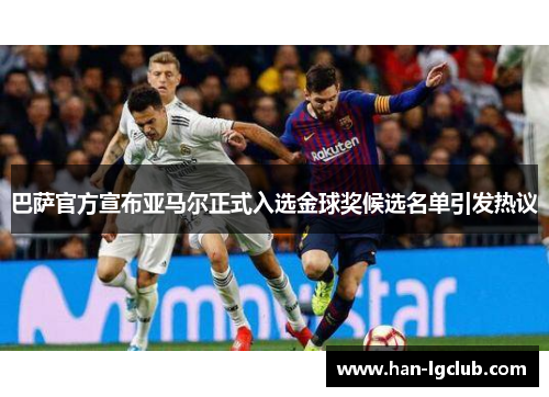巴萨官方宣布亚马尔正式入选金球奖候选名单引发热议