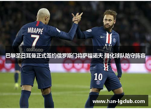 巴黎圣日耳曼正式签约俄罗斯门将萨福诺夫 强化球队防守阵容 巴黎圣日耳曼正式签约俄罗斯门将萨福诺夫 强化球队防守阵容