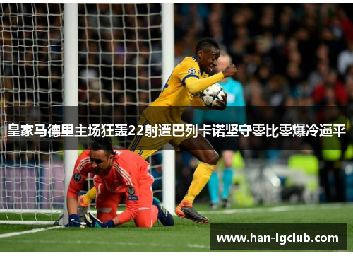皇家马德里主场狂轰22射遭巴列卡诺坚守零比零爆冷逼平 皇家马德里主场狂轰22射遭巴列卡诺坚守零比零爆冷逼平