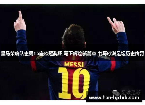 皇马荣膺队史第15座欧冠奖杯 写下辉煌新篇章 书写欧洲足坛历史传奇