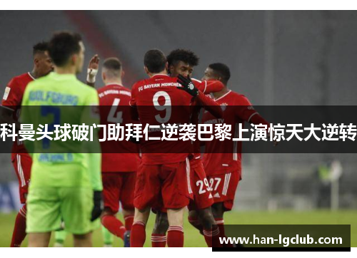 科曼头球破门助拜仁逆袭巴黎上演惊天大逆转