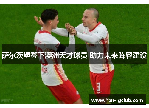 萨尔茨堡签下澳洲天才球员 助力未来阵容建设