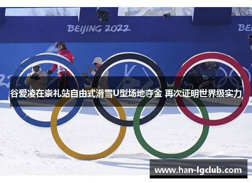 谷爱凌在崇礼站自由式滑雪U型场地夺金 再次证明世界级实力