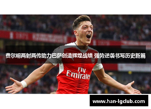 费尔明两射两传助力巴萨创造辉煌战绩 强势逆袭书写历史新篇