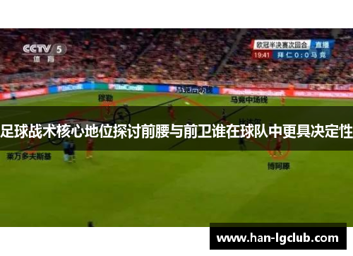 足球战术核心地位探讨前腰与前卫谁在球队中更具决定性 足球战术核心地位探讨前腰与前卫谁在球队中更具决定性