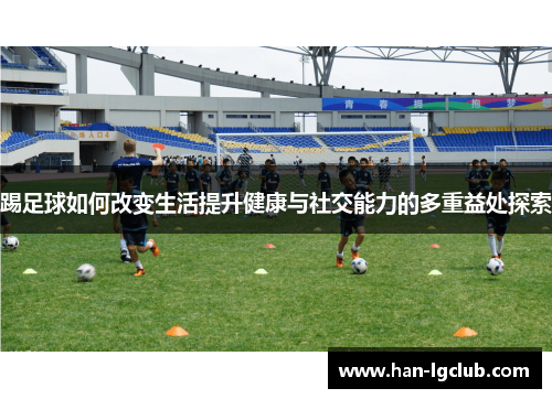 踢足球如何改变生活提升健康与社交能力的多重益处探索 踢足球如何改变生活提升健康与社交能力的多重益处探索