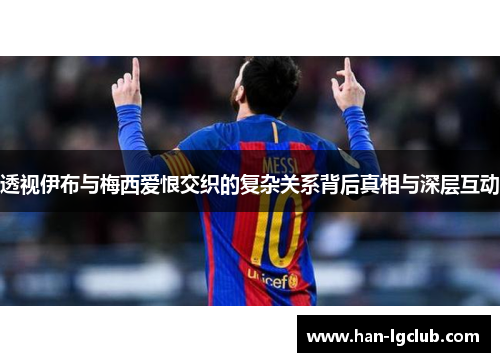 透视伊布与梅西爱恨交织的复杂关系背后真相与深层互动 透视伊布与梅西爱恨交织的复杂关系背后真相与深层互动